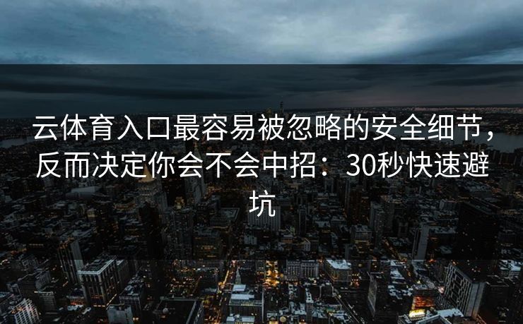 云体育入口最容易被忽略的安全细节,反而决定你会不会中招:30秒快速避坑