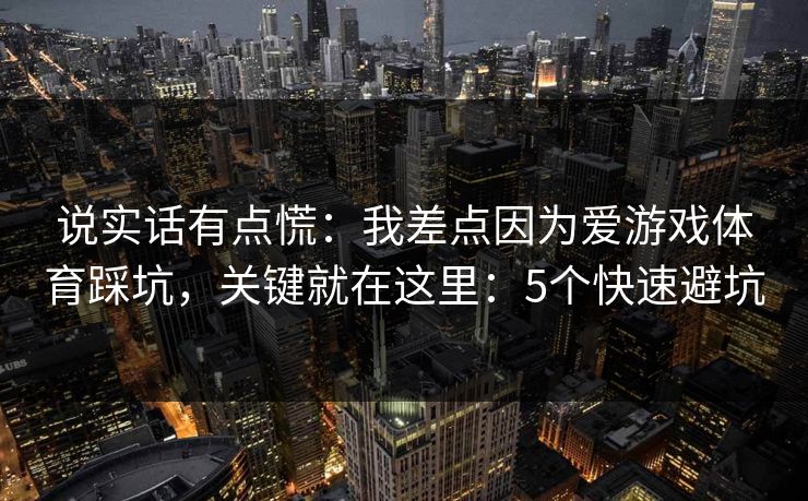 说实话有点慌:我差点因为爱游戏体育踩坑,关键就在这里:5个快速避坑