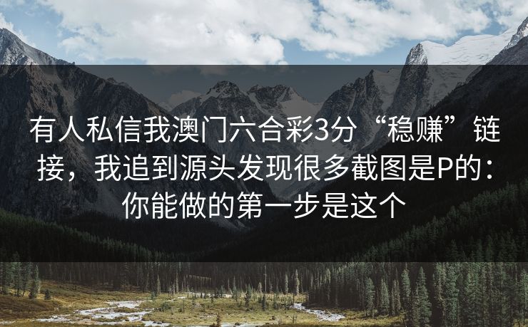 有人私信我澳门六合彩3分“稳赚”链接,我追到源头发现很多截图是P的:你能做的第一步是这个