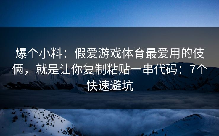 爆个小料:假爱游戏体育最爱用的伎俩,就是让你复制粘贴一串代码:7个快速避坑