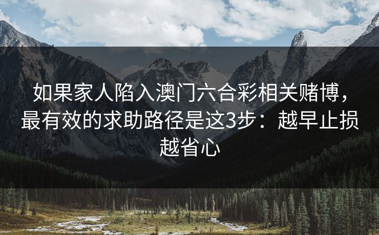 如果家人陷入澳门六合彩相关赌博,最有效的求助路径是这3步:越早止损越省心
